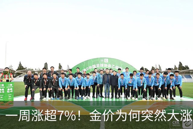 一周涨超7%！金价为何突然大涨？原因找到了→